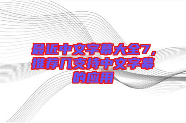 最近中文字幕大全7，推薦幾支持中文字幕的應(yīng)用