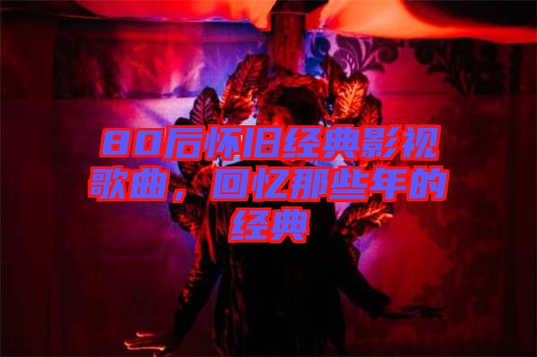 80后懷舊經典影視歌曲，回憶那些年的經典