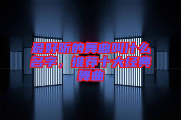 最好聽的舞曲叫什么名字，推薦十大經典舞曲