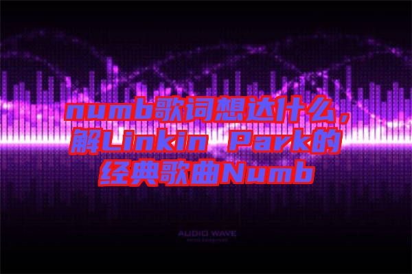 numb歌詞想達什么，解Linkin Park的經(jīng)典歌曲Numb