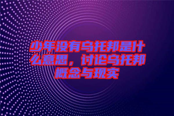 少年沒有烏托邦是什么意思，討論烏托邦概念與現實