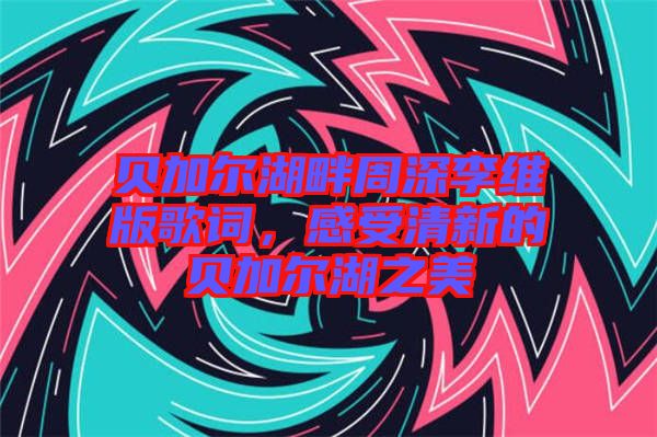 貝加爾湖畔周深李維版歌詞，感受清新的貝加爾湖之美