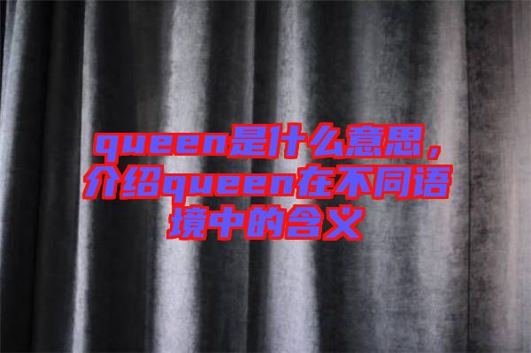 queen是什么意思，介紹queen在不同語境中的含義