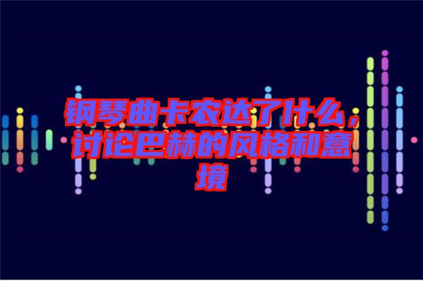 鋼琴曲卡農(nóng)達(dá)了什么，討論巴赫的風(fēng)格和意境