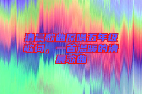 清晨歌曲原唱五年級歌詞，一首溫暖的清晨歌曲