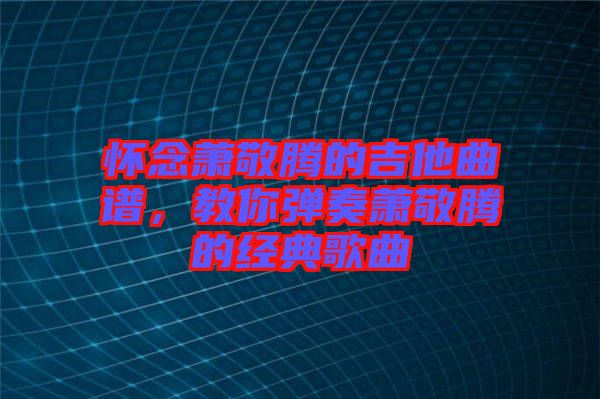 懷念蕭敬騰的吉他曲譜，教你彈奏蕭敬騰的經典歌曲