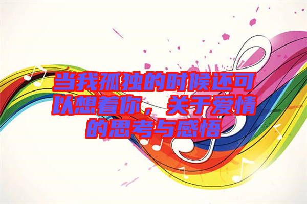 當(dāng)我孤獨(dú)的時(shí)候還可以想著你，關(guān)于愛(ài)情的思考與感悟