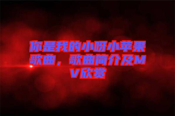 你是我的小呀小蘋果歌曲，歌曲簡介及MV欣賞