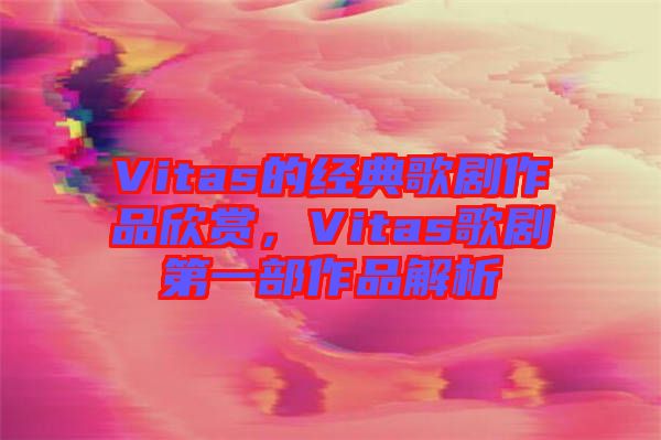 Vitas的經典歌劇作品欣賞，Vitas歌劇第一部作品解析