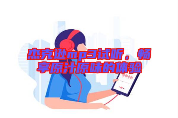 杰克遜mp3試聽(tīng)，暢享原汁原味的體驗(yàn)