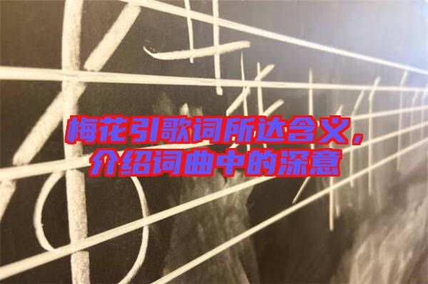 梅花引歌詞所達含義，介紹詞曲中的深意