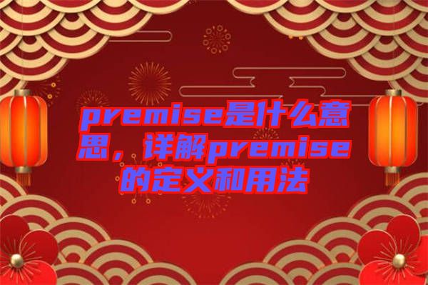 premise是什么意思，詳解premise的定義和用法