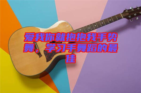 愛我你就抱抱我手勢舞，學習手舞蹈的最佳