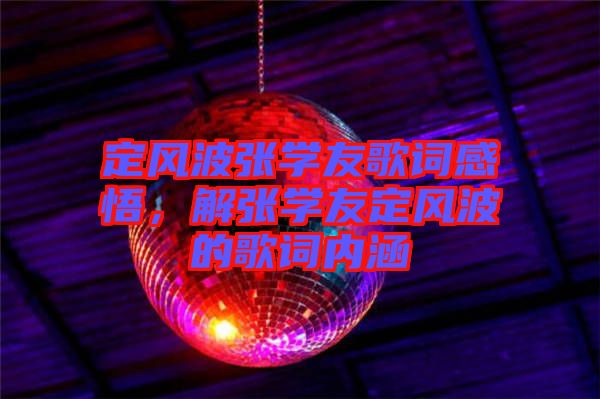 定風波張學(xué)友歌詞感悟，解張學(xué)友定風波的歌詞內(nèi)涵