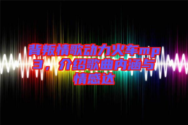 背叛情歌動力火車mp3，介紹歌曲內涵與情感達