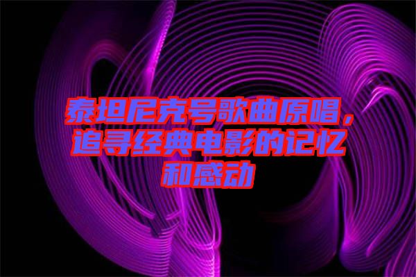 泰坦尼克號歌曲原唱，追尋經典電影的記憶和感動