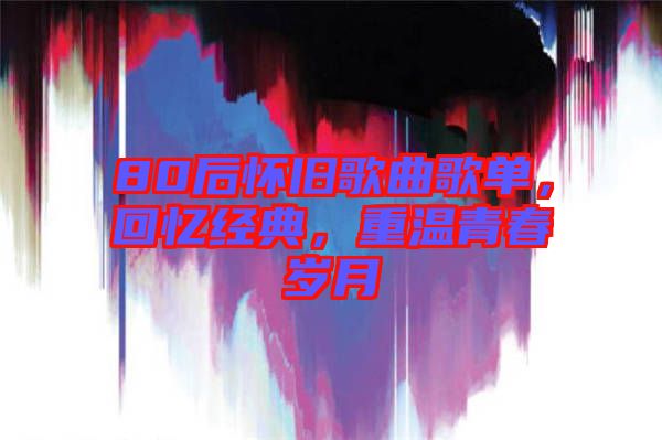 80后懷舊歌曲歌單，回憶經典，重溫青春歲月