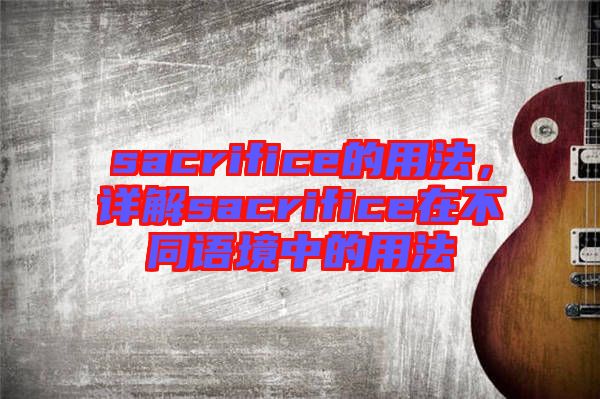 sacrifice的用法，詳解sacrifice在不同語境中的用法