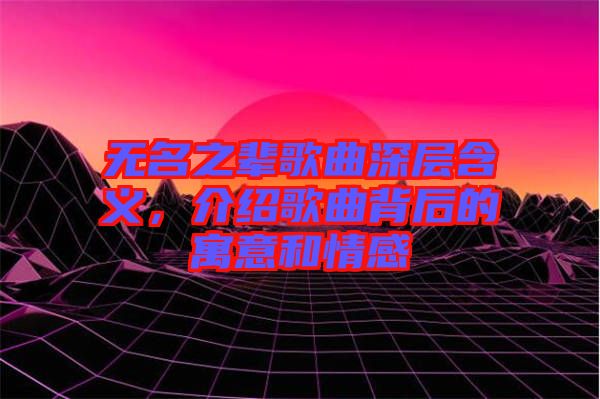 無名之輩歌曲深層含義，介紹歌曲背后的寓意和情感