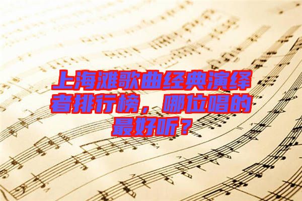 上海灘歌曲經典演繹者排行榜，哪位唱的最好聽？