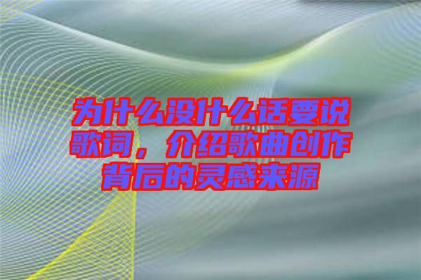 為什么沒什么話要說歌詞，介紹歌曲創作背后的靈感來源