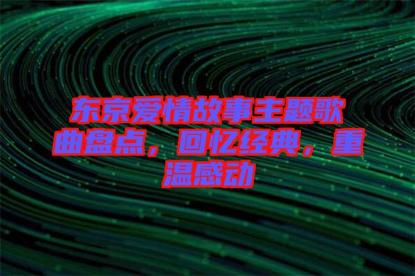 東京愛情故事主題歌曲盤點，回憶經(jīng)典，重溫感動