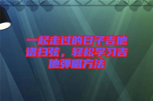 一起走過的日子吉他譜掃弦，輕松學習吉他彈唱方法