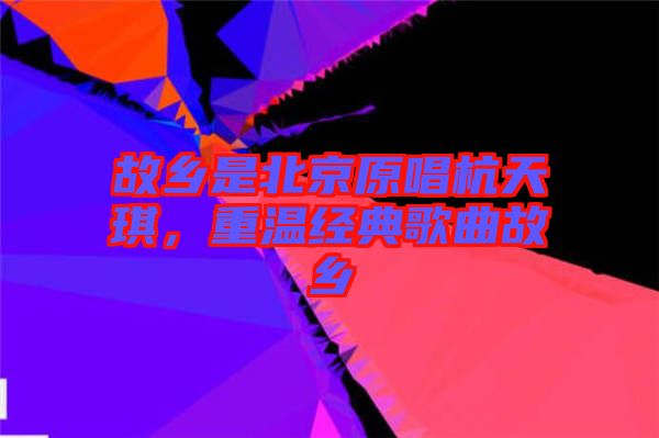 故鄉是北京原唱杭天琪，重溫經典歌曲故鄉