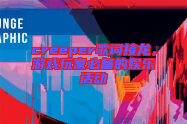 creeper歌詞接龍，游戲玩家必備的娛樂活動(dòng)