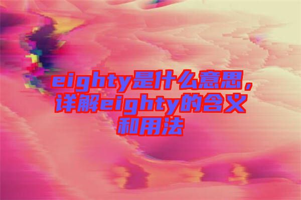 eighty是什么意思，詳解eighty的含義和用法