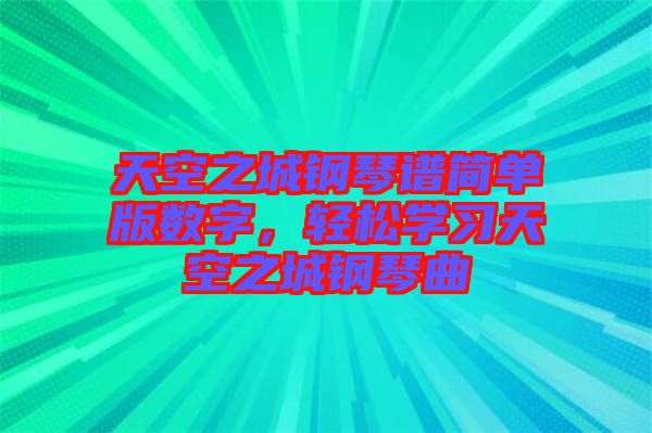 天空之城鋼琴譜簡單版數(shù)字，輕松學(xué)習(xí)天空之城鋼琴曲