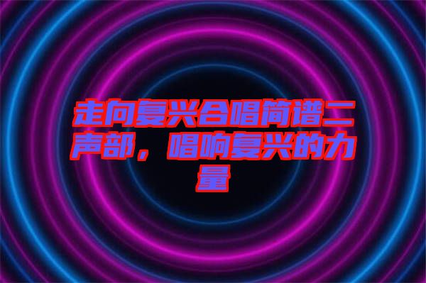 走向復興合唱簡譜二聲部，唱響復興的力量