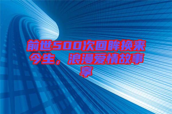 前世500次回眸換來(lái)今生，浪漫愛(ài)情故事享