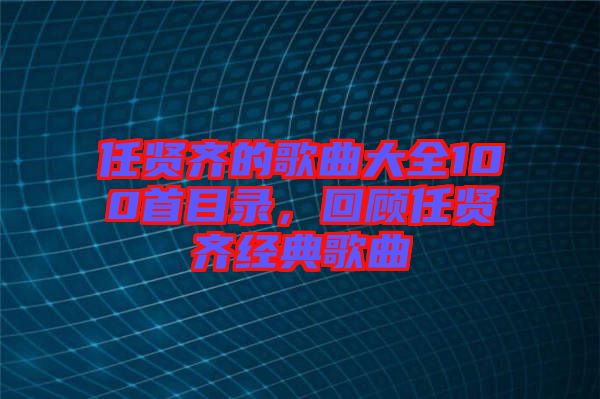 任賢齊的歌曲大全100首目錄，回顧任賢齊經典歌曲