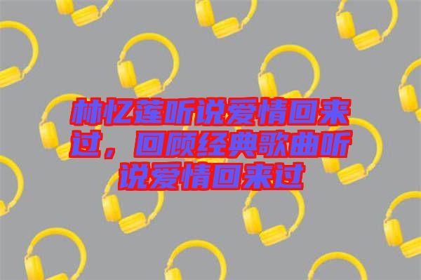 林憶蓮聽說愛情回來過，回顧經典歌曲聽說愛情回來過