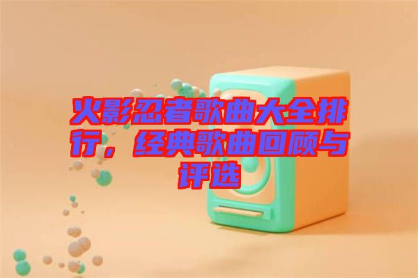 火影忍者歌曲大全排行，經典歌曲回顧與評選