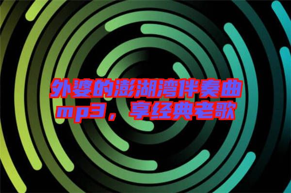 外婆的澎湖灣伴奏曲mp3，享經典老歌