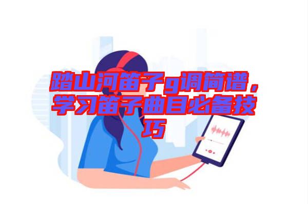 踏山河笛子g調簡譜，學習笛子曲目必備技巧