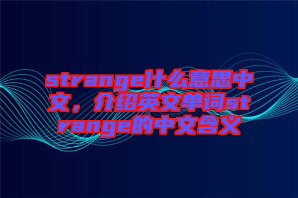 strange什么意思中文，介紹英文單詞strange的中文含義