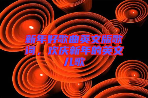 新年好歌曲英文版歌詞，歡慶新年的英文兒歌