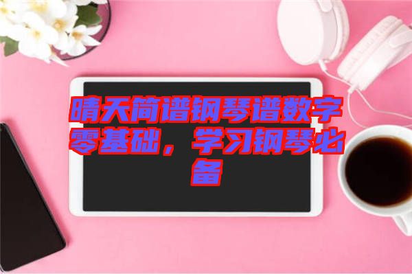 晴天簡譜鋼琴譜數(shù)字零基礎(chǔ)，學習鋼琴必備