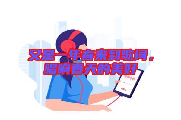 又是一年春來(lái)到歌詞，唱響春天的美好