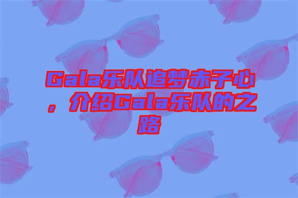 Gala樂隊(duì)追夢赤子心，介紹Gala樂隊(duì)的之路