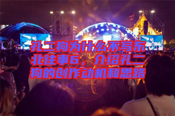 孔二狗為什么不寫東北往事6，介紹孔二狗的創作動機和思路