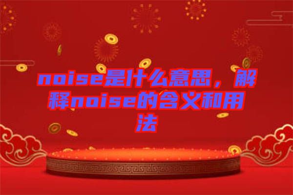 noise是什么意思，解釋noise的含義和用法