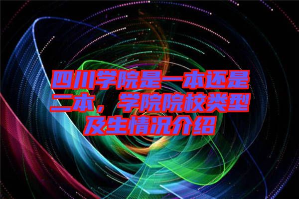 四川學院是一本還是二本，學院院校類型及生情況介紹