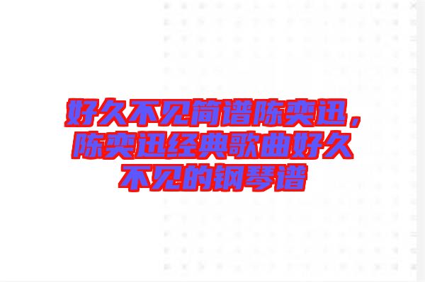 好久不見簡(jiǎn)譜陳奕迅，陳奕迅經(jīng)典歌曲好久不見的鋼琴譜