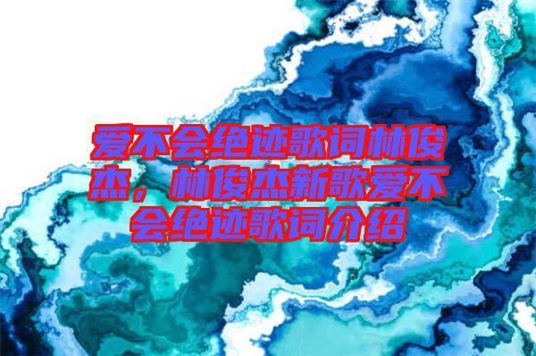 愛不會(huì)絕跡歌詞林俊杰，林俊杰新歌愛不會(huì)絕跡歌詞介紹