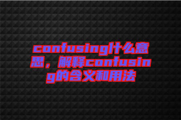 confusing什么意思，解釋confusing的含義和用法