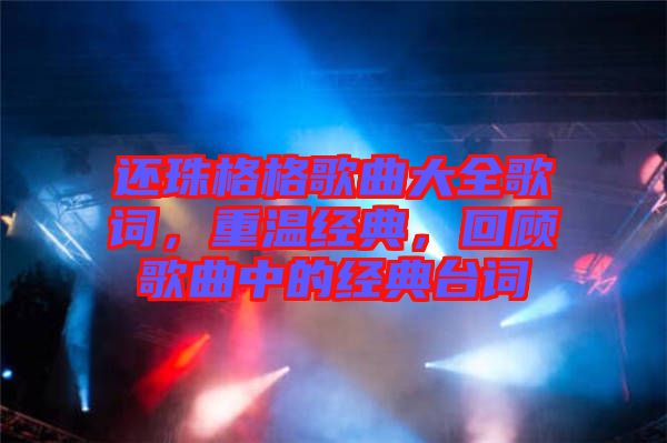 還珠格格歌曲大全歌詞，重溫經典，回顧歌曲中的經典臺詞